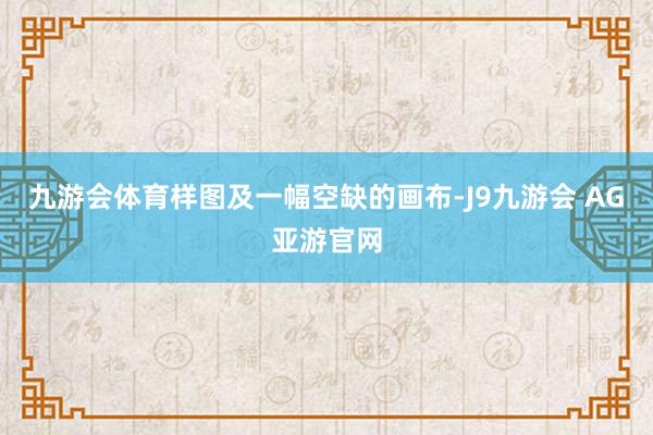 九游会体育样图及一幅空缺的画布-J9九游会 AG亚游官网