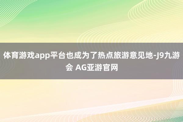 体育游戏app平台也成为了热点旅游意见地-J9九游会 AG亚游官网